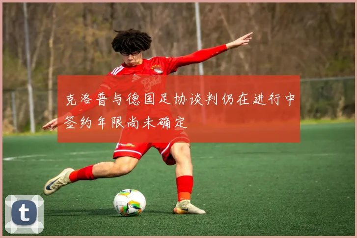 克洛普与德国足协谈判仍在进行中签约年限尚未确定