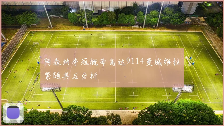 阿森纳夺冠概率高达9114曼城维拉紧随其后分析