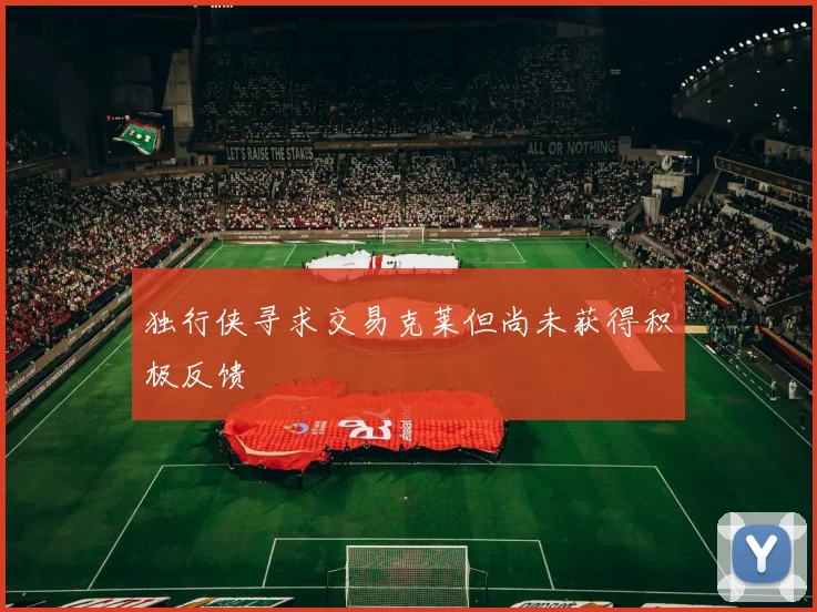 独行侠寻求交易克莱但尚未获得积极反馈