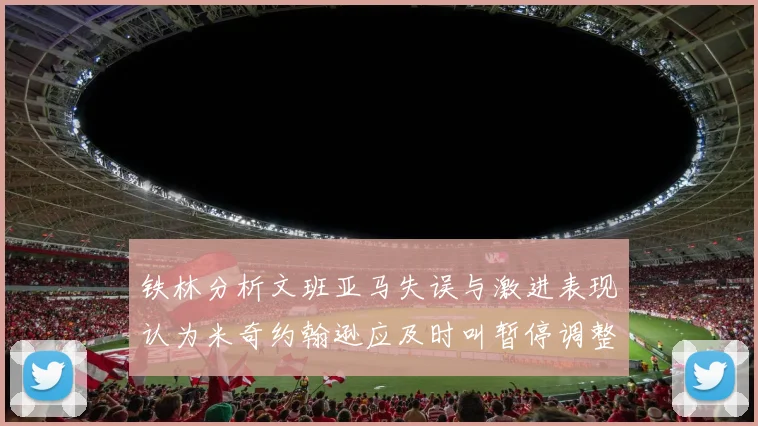 铁林分析文班亚马失误与激进表现认为米奇约翰逊应及时叫暂停调整战术