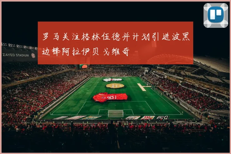 罗马关注格林伍德并计划引进波黑边锋阿拉伊贝戈维奇