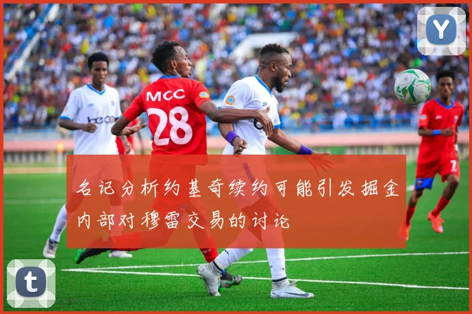 名记分析约基奇续约可能引发掘金内部对穆雷交易的讨论