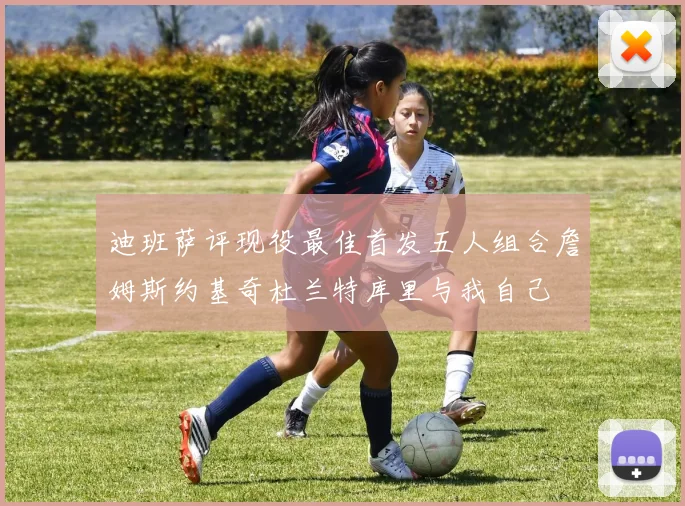 迪班萨评现役最佳首发五人组合詹姆斯约基奇杜兰特库里与我自己