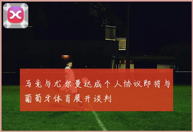 马竞与尤尔曼达成个人协议即将与葡萄牙体育展开谈判