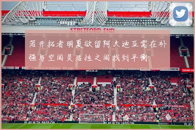 若开拓者明夏欲留阿夫迪亚需在补强与空间灵活性之间找到平衡