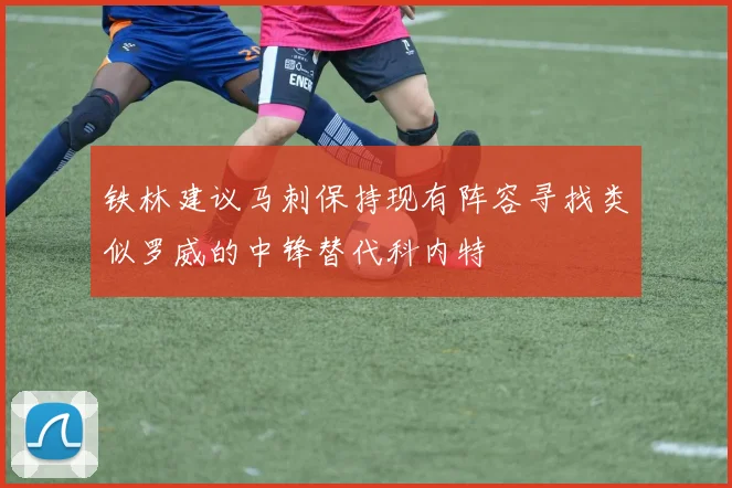 铁林建议马刺保持现有阵容寻找类似罗威的中锋替代科内特