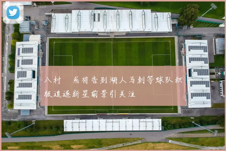 八村塁或将告别湖人马刺等球队积极追逐新星前景引关注
