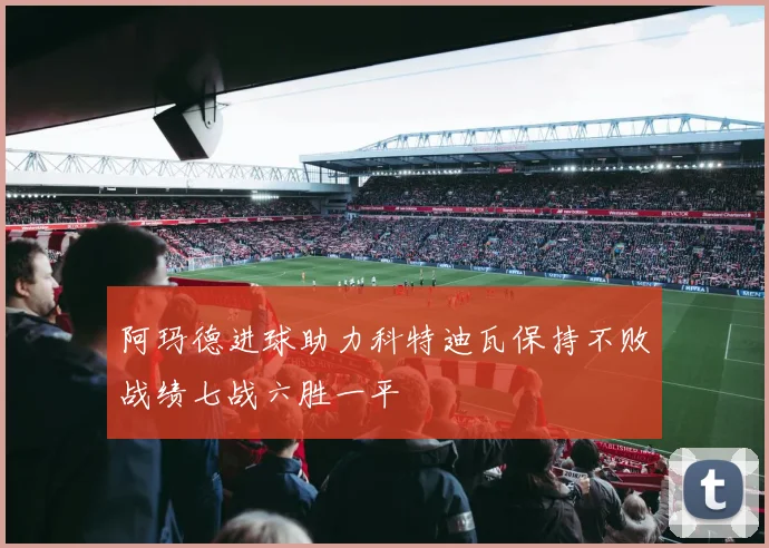 阿玛德进球助力科特迪瓦保持不败战绩七战六胜一平