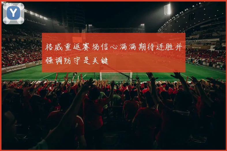 格威重返赛场信心满满期待连胜并强调防守是关键