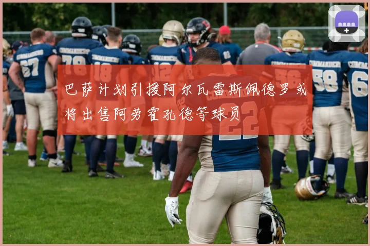 巴萨计划引援阿尔瓦雷斯佩德罗或将出售阿劳霍孔德等球员