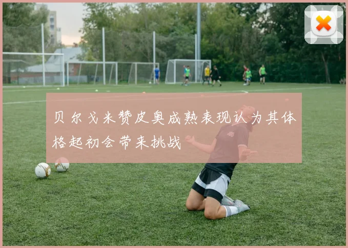 贝尔戈米赞皮奥成熟表现认为其体格起初会带来挑战
